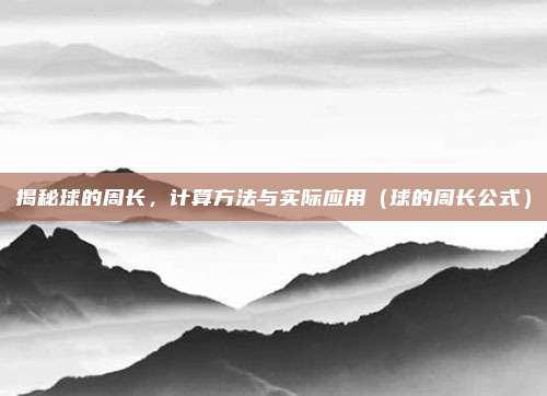揭秘球的周长，计算方法与实际应用（球的周长公式）