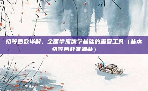 初等函数详解，全面掌握数学基础的重要工具（基本初等函数有哪些）