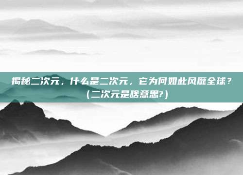 揭秘二次元，什么是二次元，它为何如此风靡全球？（二次元是啥意思?）