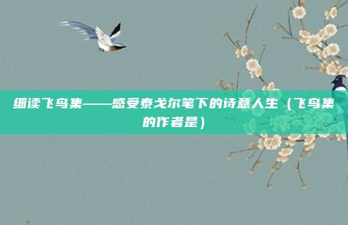 细读飞鸟集——感受泰戈尔笔下的诗意人生（飞鸟集的作者是）