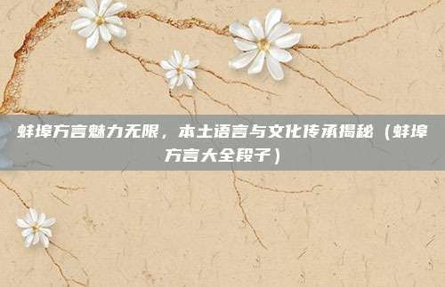 蚌埠方言魅力无限，本土语言与文化传承揭秘（蚌埠方言大全段子）