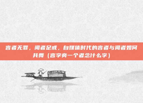 言者无罪，闻者足戒，自媒体时代的言者与闻者如何共舞（言字旁一个者念什么字）