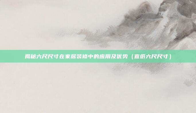 揭秘六尺尺寸在家居装修中的应用及优势（宣纸六尺尺寸）