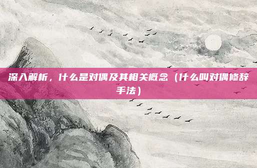 深入解析，什么是对偶及其相关概念（什么叫对偶修辞手法）