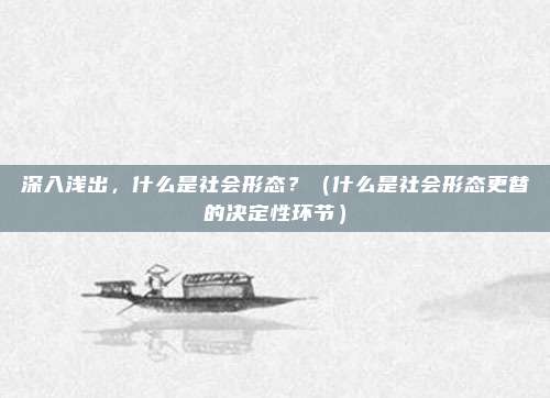 深入浅出，什么是社会形态？（什么是社会形态更替的决定性环节）
