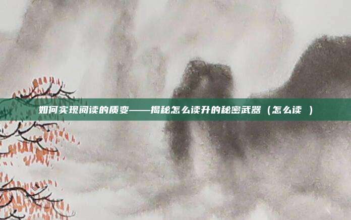 如何实现阅读的质变——揭秘怎么读升的秘密武器(怎么读昇)