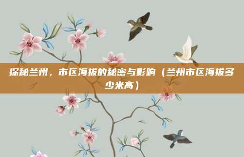探秘兰州，市区海拔的秘密与影响（兰州市区海拔多少米高）
