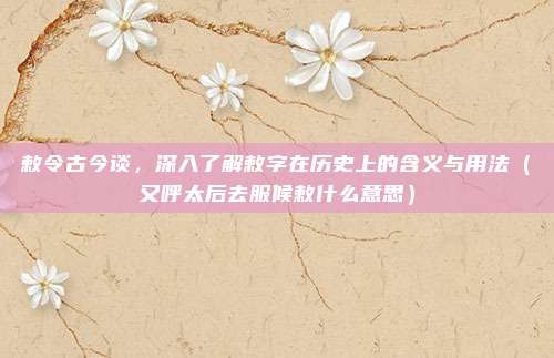 敕令古今谈，深入了解敕字在历史上的含义与用法（又呼太后去服候敕什么意思）