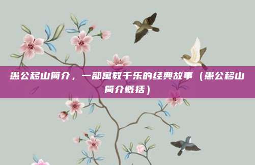 愚公移山简介，一部寓教于乐的经典故事（愚公移山简介概括）