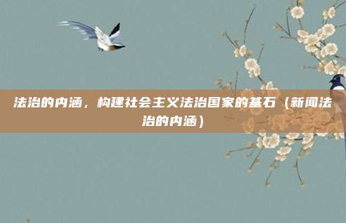 法治的内涵，构建社会主义法治国家的基石（新闻法治的内涵）