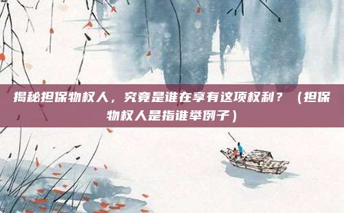 揭秘担保物权人，究竟是谁在享有这项权利？（担保物权人是指谁举例子）