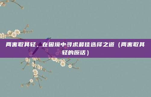 两害取其轻，在困境中寻求最佳选择之道（两害取其轻的原话）