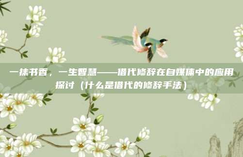 一抹书香，一生智慧——借代修辞在自媒体中的应用探讨（什么是借代的修辞手法）