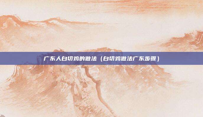 广东人白切鸡的做法(白切鸡做法广东步骤)