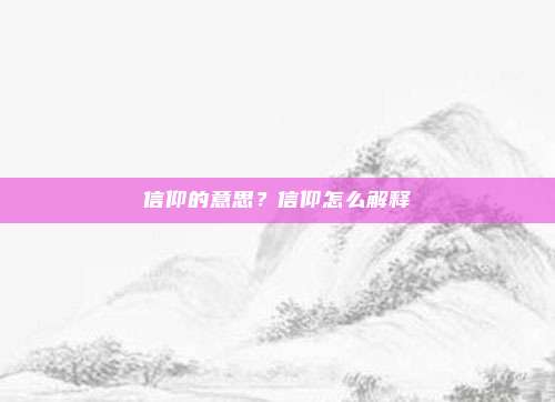 信仰的意思？信仰怎么解释