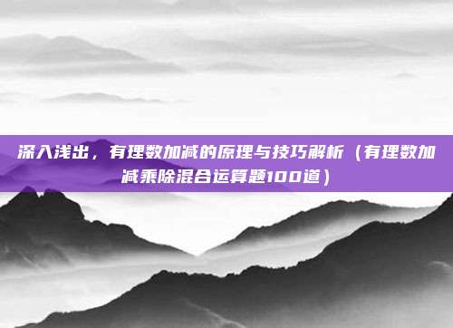深入浅出，有理数加减的原理与技巧解析（有理数加减乘除混合运算题100道）