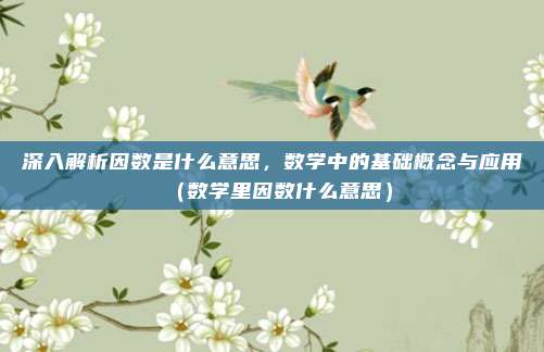 深入解析因数是什么意思，数学中的基础概念与应用（数学里因数什么意思）
