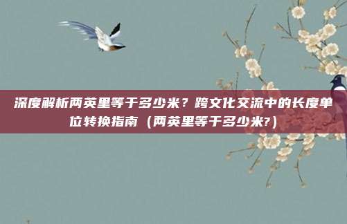 深度解析两英里等于多少米？跨文化交流中的长度单位转换指南（两英里等于多少米?）