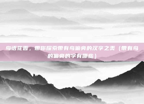 鸟语花香，带你探索带有鸟偏旁的汉字之美（带有鸟的偏旁的字有哪些）