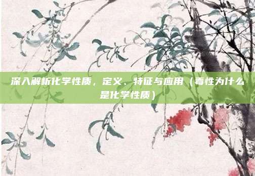 深入解析化学性质，定义、特征与应用（毒性为什么是化学性质）