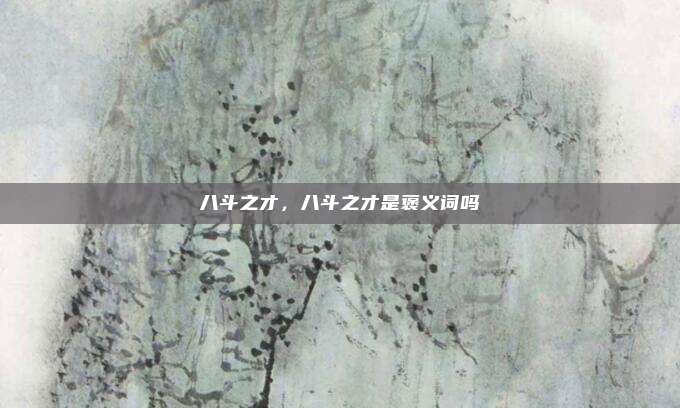 八斗之才，八斗之才是褒义词吗