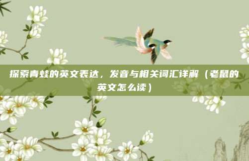 探索青蛙的英文表达，发音与相关词汇详解（老鼠的英文怎么读）