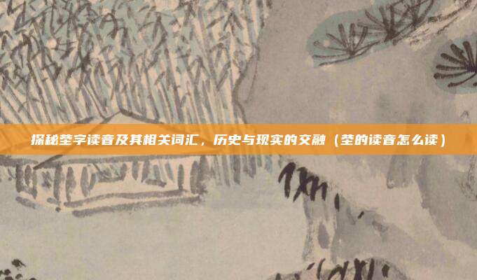 探秘茔字读音及其相关词汇，历史与现实的交融（茔的读音怎么读）