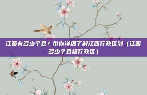 江西有多少个县?带你详细了解江西行政区划(江西多少个县级行政区)