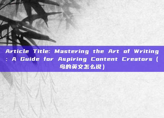 Article Title: Mastering the Art of Writing: A Guide for Aspiring Content Creators(鸟的英文怎么说)