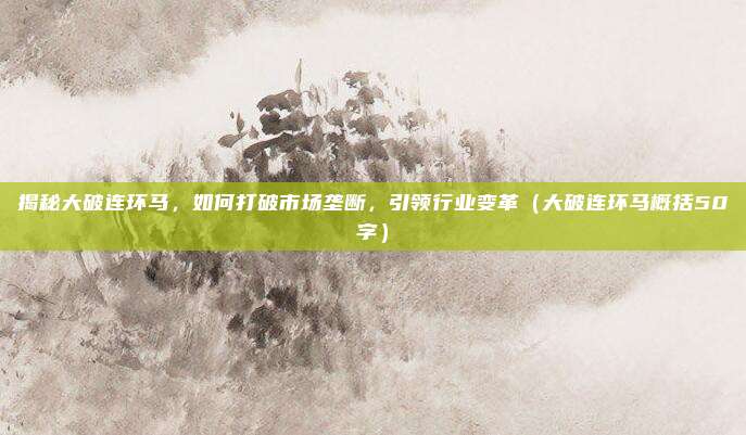 揭秘大破连环马,如何打破市场垄断,引领行业变革(大破连环马概括50字)