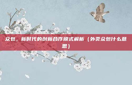 众包,新时代的创新合作模式解析(外卖众包什么意思)