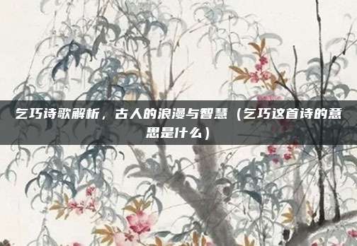 乞巧诗歌解析,古人的浪漫与智慧(乞巧这首诗的意思是什么)