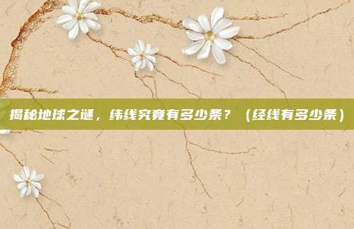 揭秘地球之谜,纬线究竟有多少条?(经线有多少条)