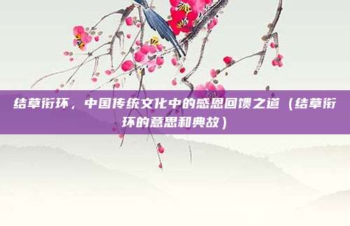 结草衔环，中国传统文化中的感恩回馈之道（结草衔环的意思和典故）