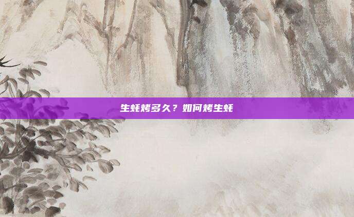 生蚝烤多久?如何烤生蚝