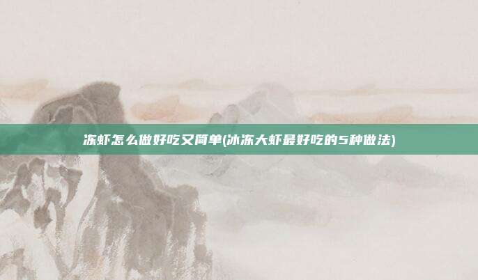 冻虾怎么做好吃又简单(冰冻大虾最好吃的5种做法)