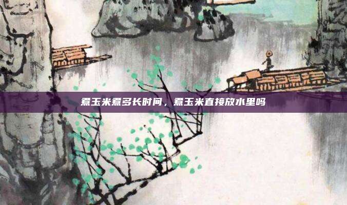 煮玉米煮多长时间，煮玉米直接放水里吗