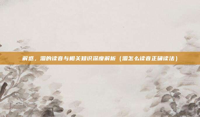 解惑,涸的读音与相关知识深度解析(涸怎么读音正确读法)
