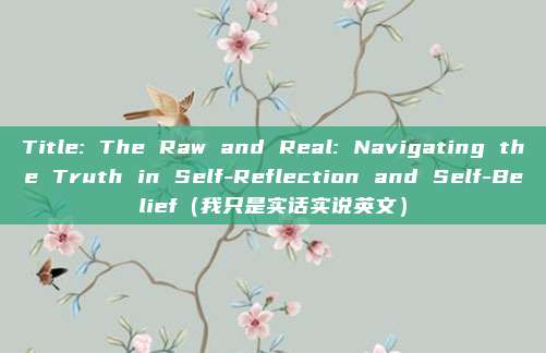 Title: The Raw and Real: Navigating the Truth in Self-Reflection and Self-Belief（我只是实话实说英文）
