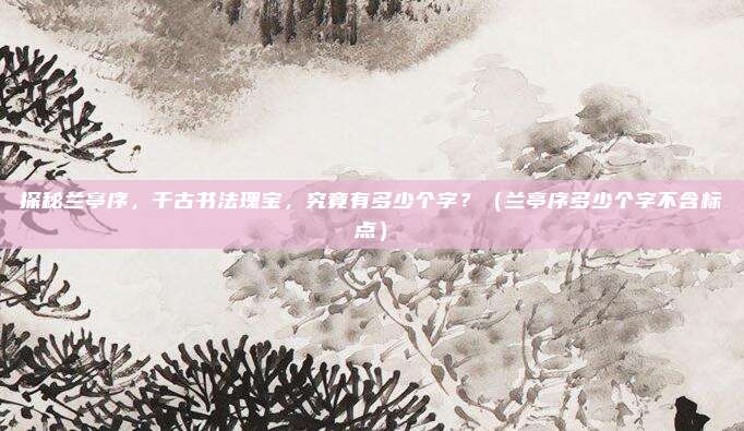 探秘兰亭序，千古书法瑰宝，究竟有多少个字？（兰亭序多少个字不含标点）