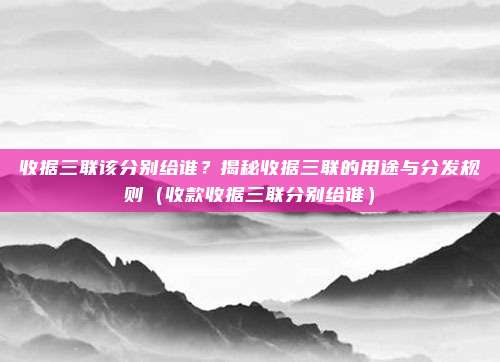 收据三联该分别给谁？揭秘收据三联的用途与分发规则（收款收据三联分别给谁）
