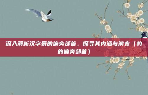 深入解析汉字暴的偏旁部首，探寻其内涵与演变（豹的偏旁部首）