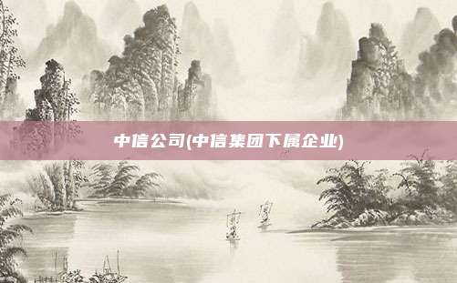 中信公司(中信集团下属企业)