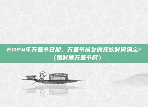 2024年万圣节日期，万圣节前夕的狂欢时间确定！（啥时候万圣节啊）