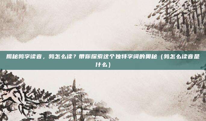 揭秘鹑字读音，鹑怎么读？带你探索这个独特字词的奥秘（鹑怎么读音是什么）