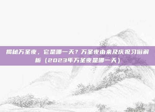 揭秘万圣夜，它是哪一天？万圣夜由来及庆祝习俗解析（2023年万圣夜是哪一天）