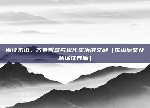 解读东山，古老智慧与现代生活的交融（东山原文及翻译注音版）