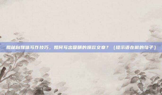 揭秘自媒体写作技巧，如何写出吸睛的爆款文章？（提示语在前的句子）