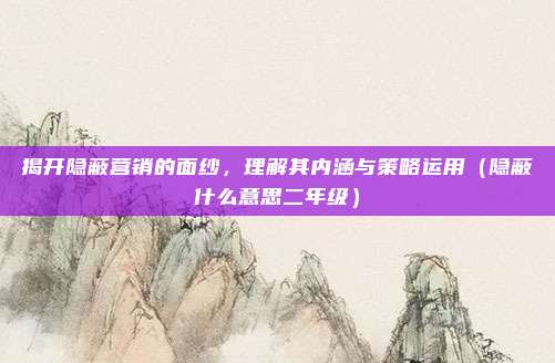 揭开隐蔽营销的面纱,理解其内涵与策略运用(隐蔽什么意思二年级)