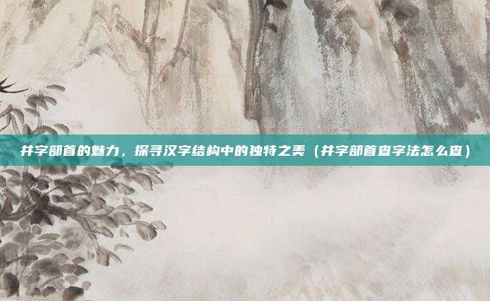井字部首的魅力，探寻汉字结构中的独特之美（井字部首查字法怎么查）